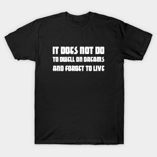 It Does Not Do To Dwell On Dreams And Forget To Live white T-Shirt